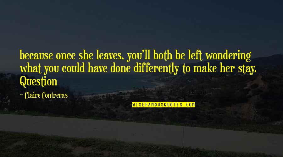Ladies Beauty Quotes By Claire Contreras: because once she leaves, you'll both be left