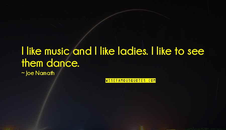 Ladies Dance Quotes By Joe Namath: I like music and I like ladies. I