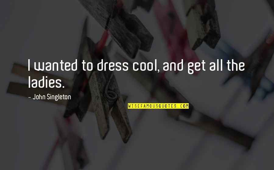 Ladies Dress Quotes By John Singleton: I wanted to dress cool, and get all