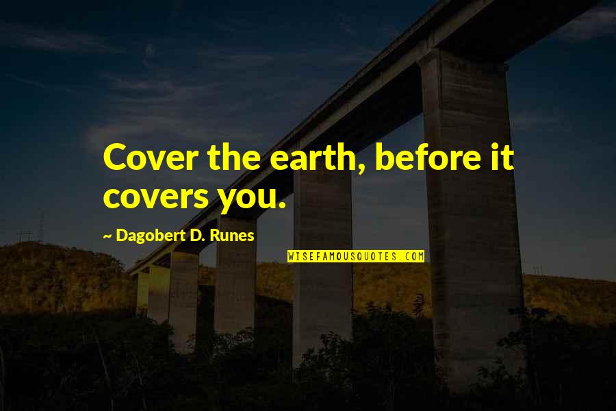 Ladies First Quotes By Dagobert D. Runes: Cover the earth, before it covers you. Ladies First Quotes By Dagobert D. Runes: Cover the earth, before it covers you.