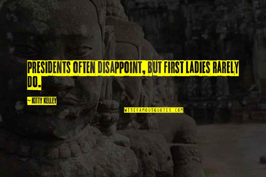 Ladies First Quotes By Kitty Kelley: Presidents often disappoint, but first ladies rarely do.