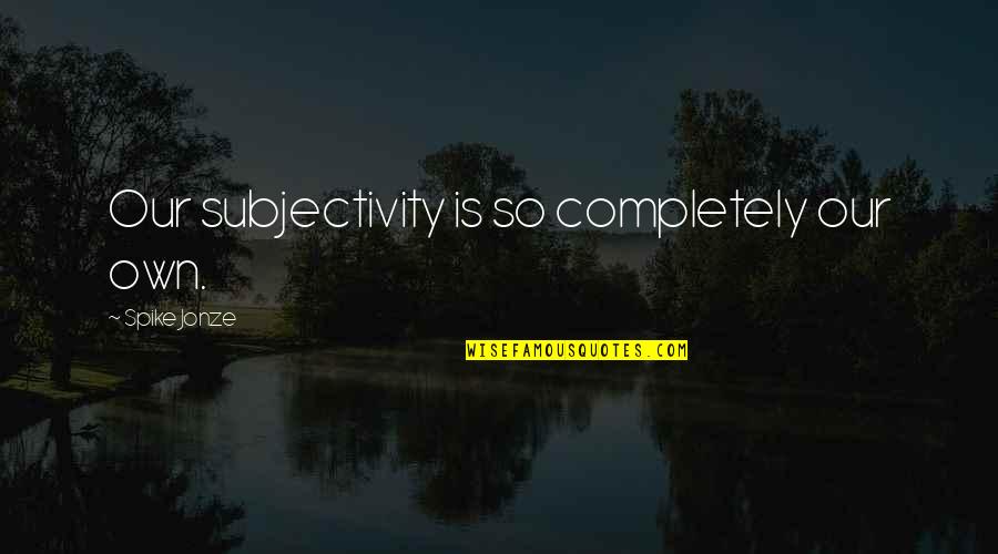 Ladies First Quotes By Spike Jonze: Our subjectivity is so completely our own. Ladies First Quotes By Spike Jonze: Our subjectivity is so completely our own.