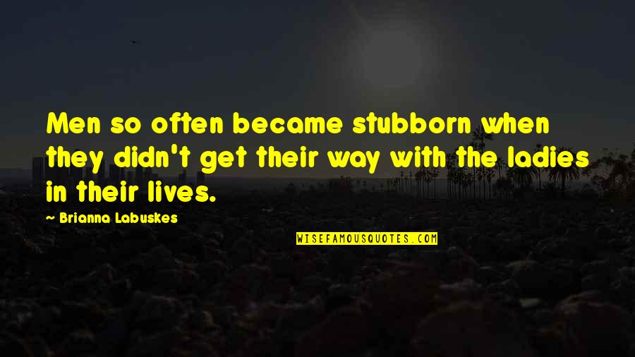 Ladies Quotes By Brianna Labuskes: Men so often became stubborn when they didn't