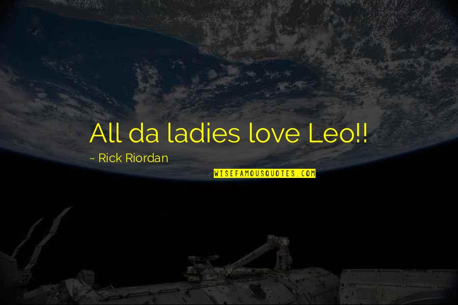 Ladies Quotes By Rick Riordan: All da ladies love Leo!!