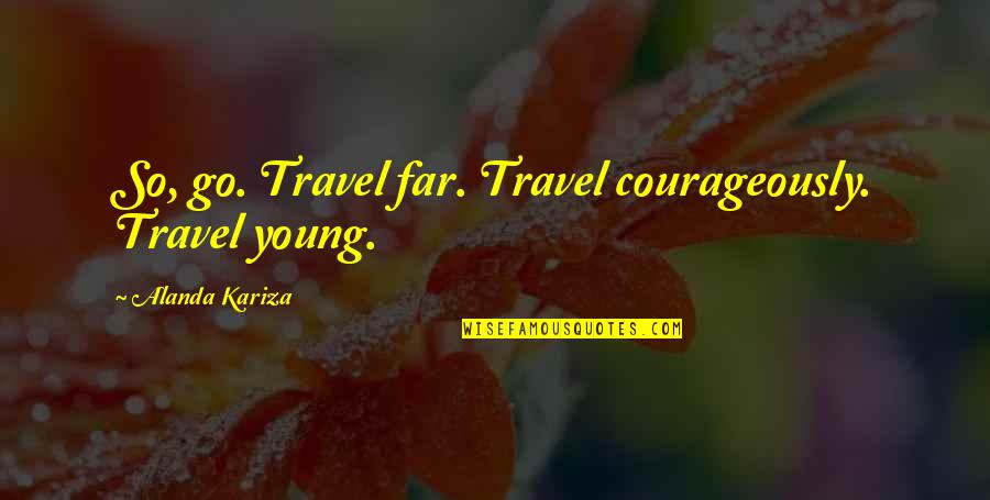 Ladies That Enjoy Quotes By Alanda Kariza: So, go. Travel far. Travel courageously. Travel young. Ladies That Enjoy Quotes By Alanda Kariza: So, go. Travel far. Travel courageously. Travel young.