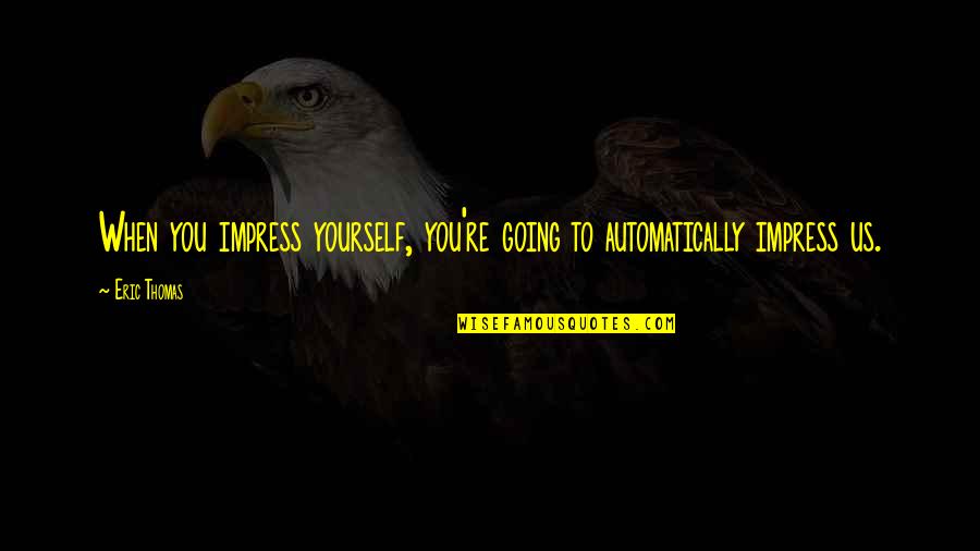 Ladies Who Cheat Quotes By Eric Thomas: When you impress yourself, you're going to automatically
