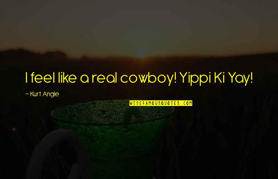 Ladies Who Launch Quotes By Kurt Angle: I feel like a real cowboy! Yippi Ki Ladies Who Launch Quotes By Kurt Angle: I feel like a real cowboy! Yippi Ki