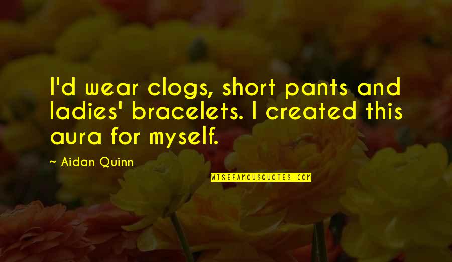 Ladies'd Quotes By Aidan Quinn: I'd wear clogs, short pants and ladies' bracelets.
