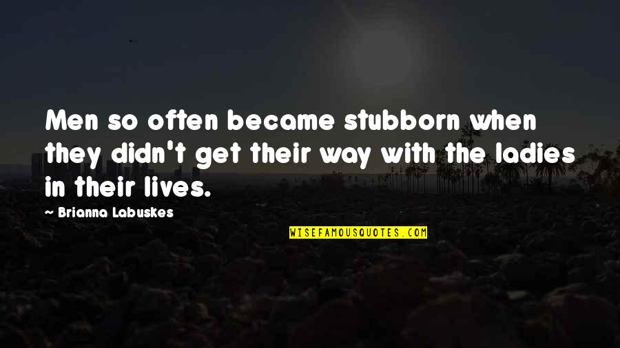 Ladies'd Quotes By Brianna Labuskes: Men so often became stubborn when they didn't