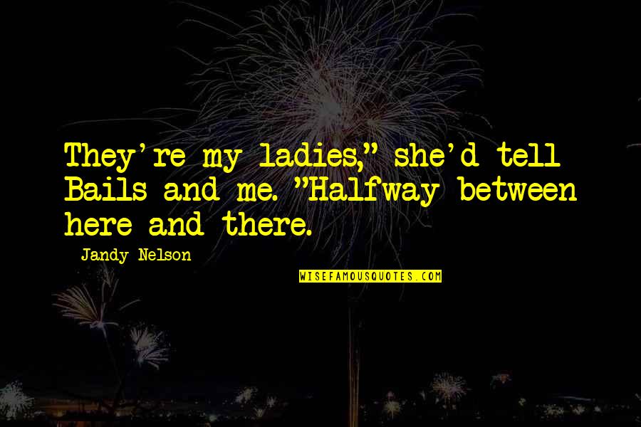Ladies'd Quotes By Jandy Nelson: They're my ladies," she'd tell Bails and me.