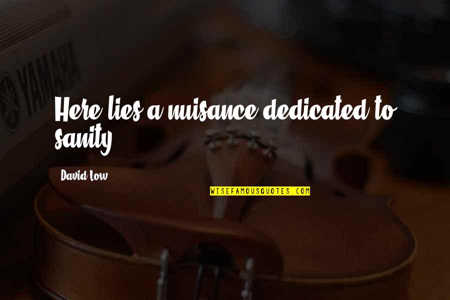 Ladines Y Quotes By David Low: Here lies a nuisance dedicated to sanity. Ladines Y Quotes By David Low: Here lies a nuisance dedicated to sanity.