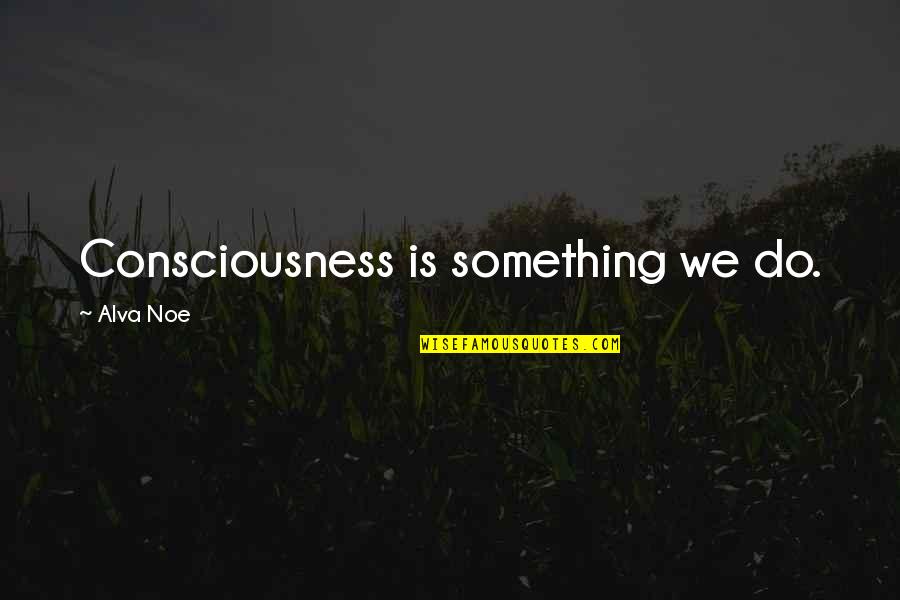 Ladisa Lisa Quotes By Alva Noe: Consciousness is something we do. Ladisa Lisa Quotes By Alva Noe: Consciousness is something we do.