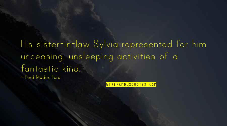 Ladish Pipe Quotes By Ford Madox Ford: His sister-in-law Sylvia represented for him unceasing, unsleeping Ladish Pipe Quotes By Ford Madox Ford: His sister-in-law Sylvia represented for him unceasing, unsleeping