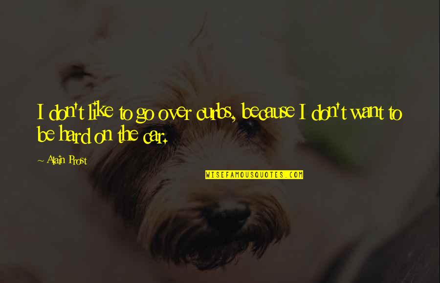 Ladislas Chollat Quotes By Alain Prost: I don't like to go over curbs, because