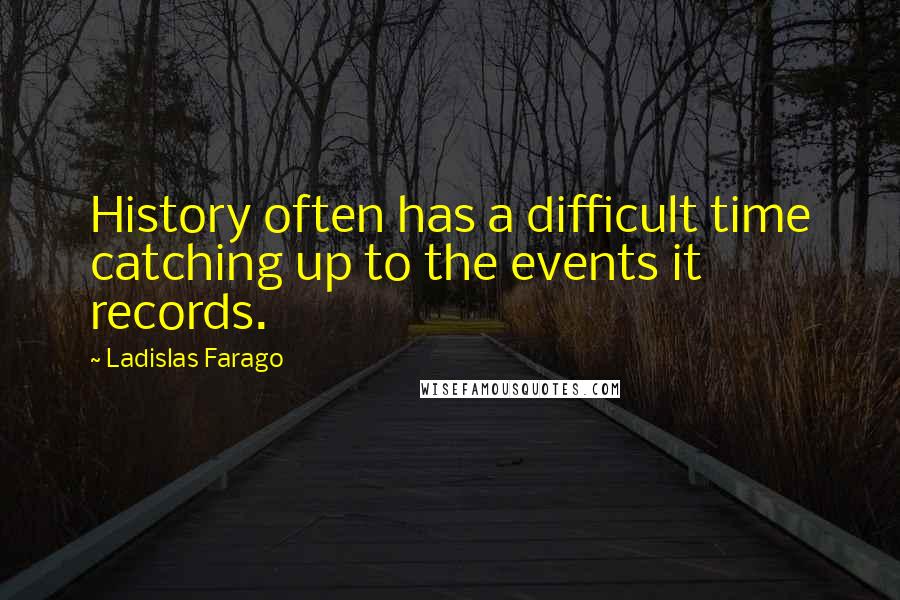 Ladislas Farago quotes: History often has a difficult time catching up to the events it records.