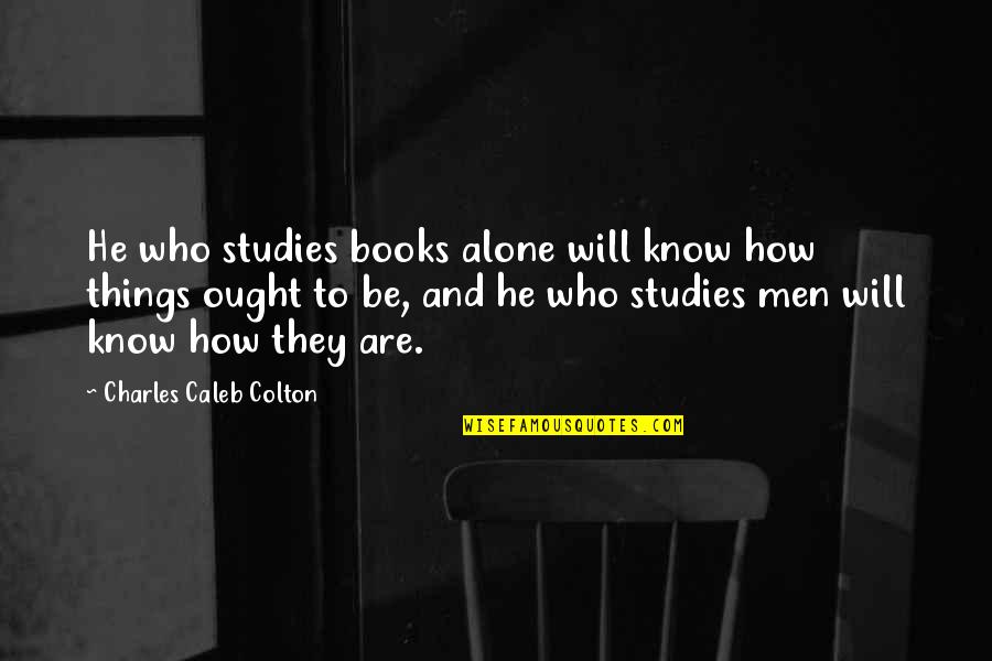 Ladle Quotes By Charles Caleb Colton: He who studies books alone will know how
