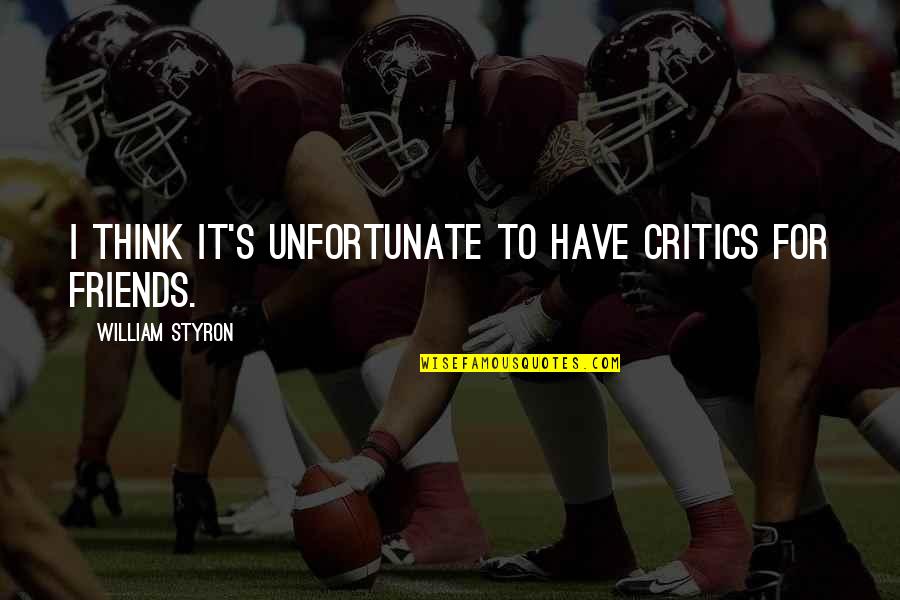 Ladli Laxmi Quotes By William Styron: I think it's unfortunate to have critics for Ladli Laxmi Quotes By William Styron: I think it's unfortunate to have critics for