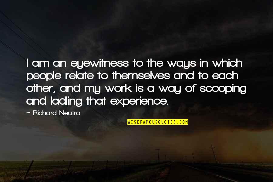 Ladling Quotes By Richard Neutra: I am an eyewitness to the ways in Ladling Quotes By Richard Neutra: I am an eyewitness to the ways in