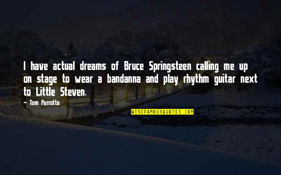 Ladmando99 Quotes By Tom Perrotta: I have actual dreams of Bruce Springsteen calling