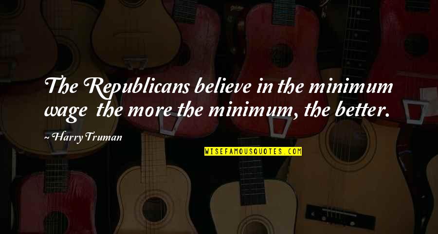 Lado Savages Quotes By Harry Truman: The Republicans believe in the minimum wage the