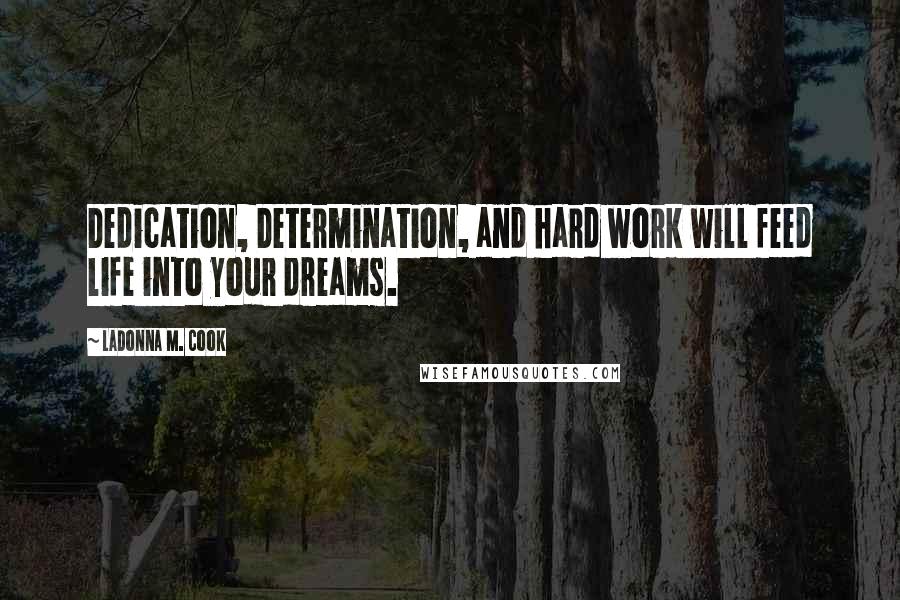 LaDonna M. Cook quotes: Dedication, Determination, and hard work will feed life into your dreams.