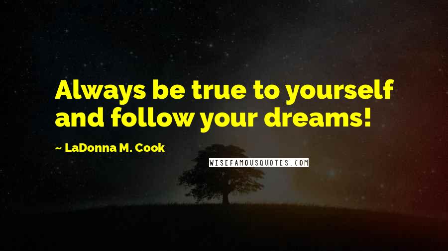 LaDonna M. Cook quotes: Always be true to yourself and follow your dreams!