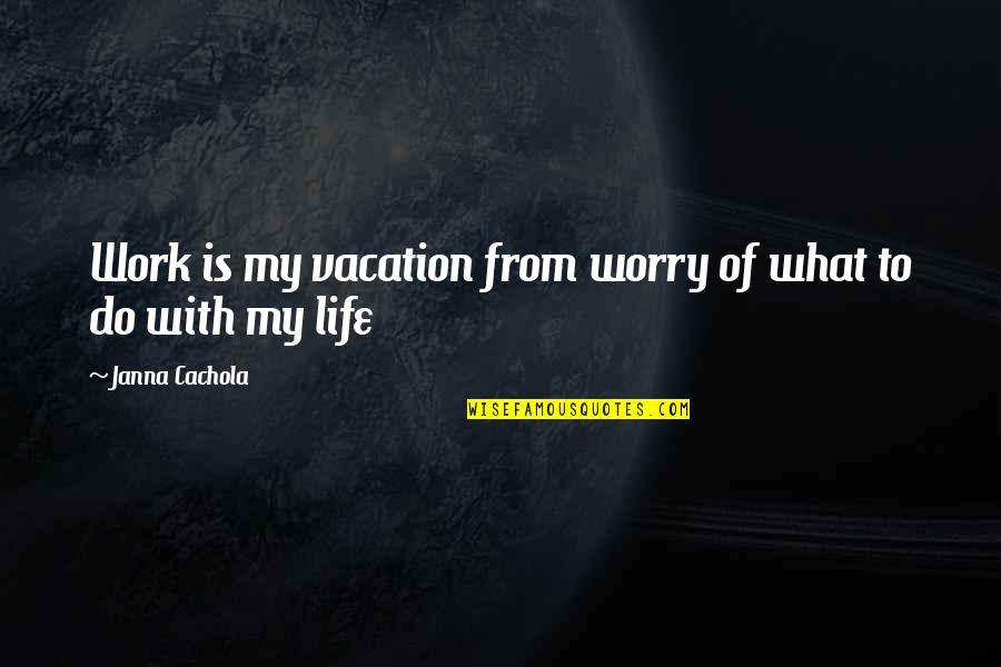 Ladonya Brady Quotes By Janna Cachola: Work is my vacation from worry of what