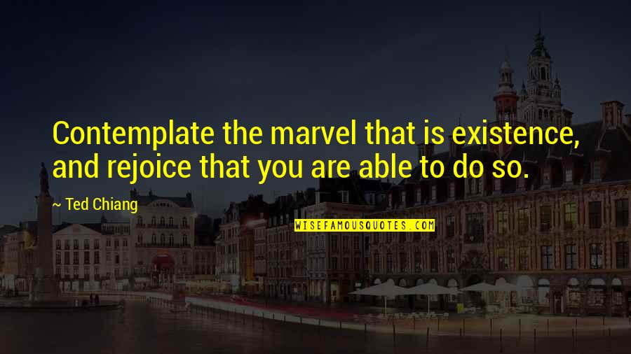 Lados Homologos Quotes By Ted Chiang: Contemplate the marvel that is existence, and rejoice