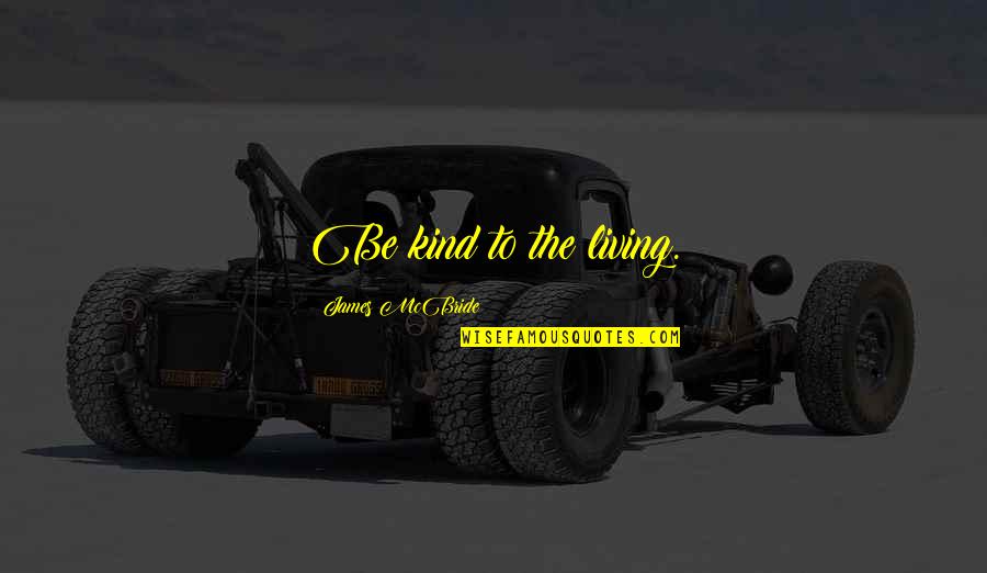 Ladr Quotes By James McBride: Be kind to the living. Ladr Quotes By James McBride: Be kind to the living.