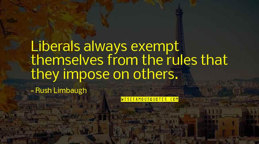 Ladran Quotes By Rush Limbaugh: Liberals always exempt themselves from the rules that