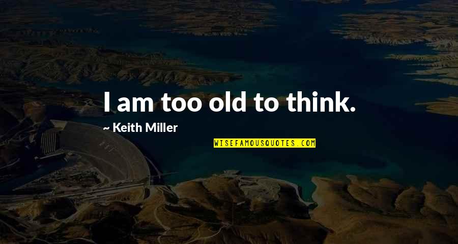 Ladrando A La Quotes By Keith Miller: I am too old to think. Ladrando A La Quotes By Keith Miller: I am too old to think.