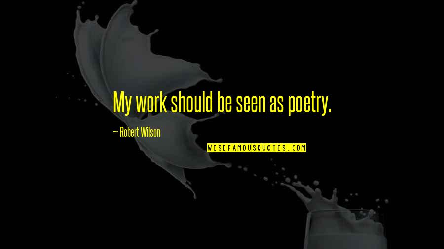 Ladrando En Quotes By Robert Wilson: My work should be seen as poetry. Ladrando En Quotes By Robert Wilson: My work should be seen as poetry.