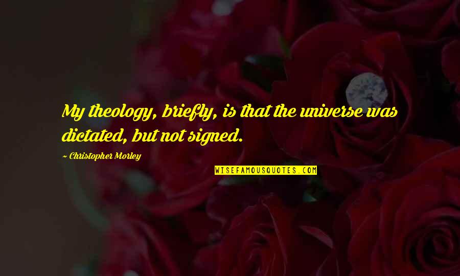 Ladrew Auto Quotes By Christopher Morley: My theology, briefly, is that the universe was
