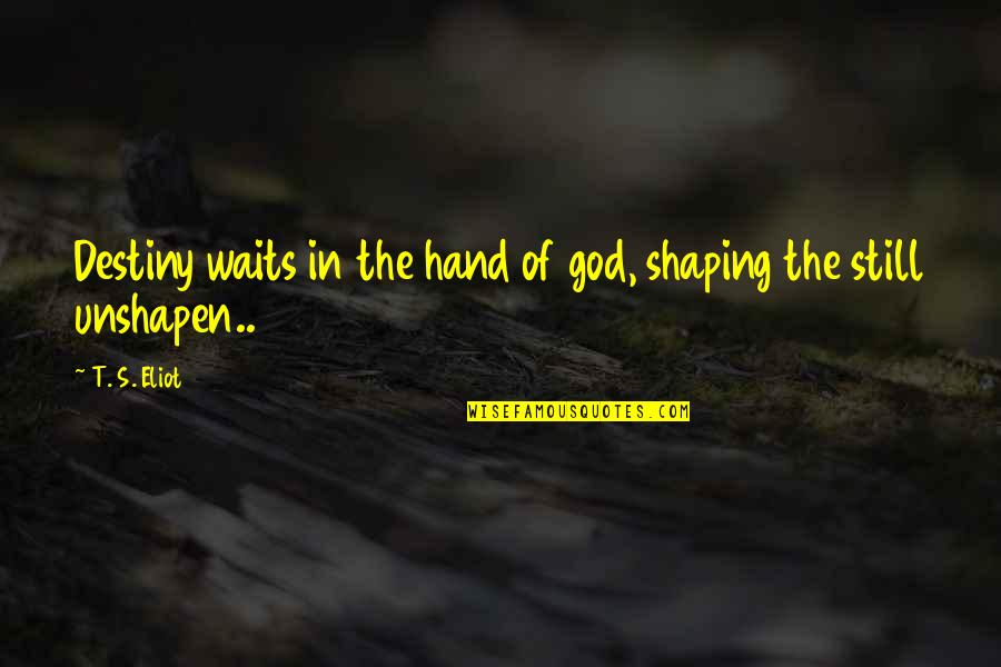 Lads To Leaders Quotes By T. S. Eliot: Destiny waits in the hand of god, shaping