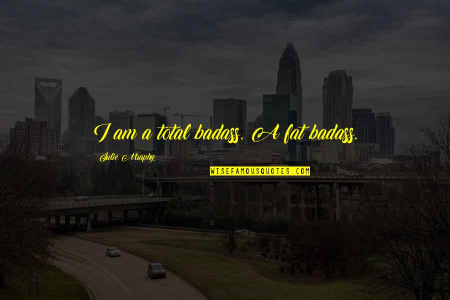 Lady And Peebles Quotes By Julie Murphy: I am a total badass. A fat badass. Lady And Peebles Quotes By Julie Murphy: I am a total badass. A fat badass.