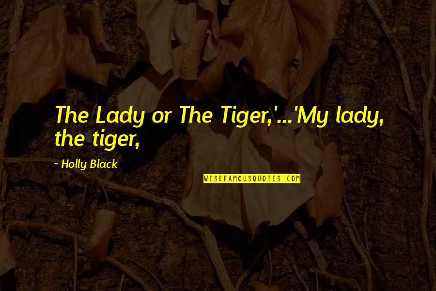 Lady And The Tiger Quotes By Holly Black: The Lady or The Tiger,'...'My lady, the tiger, Lady And The Tiger Quotes By Holly Black: The Lady or The Tiger,'...'My lady, the tiger,