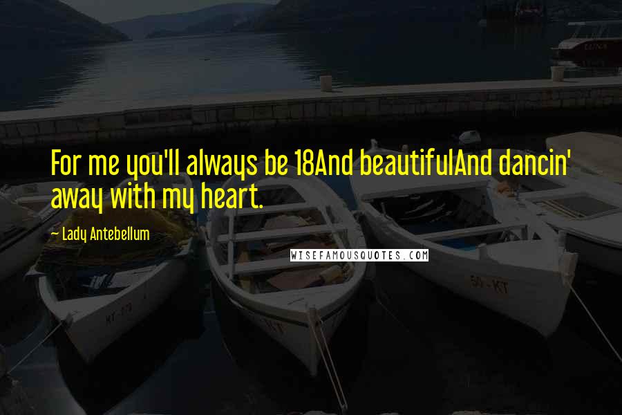 Lady Antebellum quotes: For me you'll always be 18And beautifulAnd dancin' away with my heart.