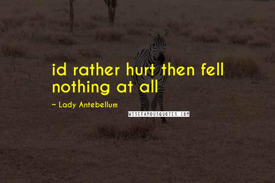 Lady Antebellum quotes: id rather hurt then fell nothing at all