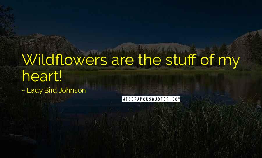 Lady Bird Johnson quotes: Wildflowers are the stuff of my heart!