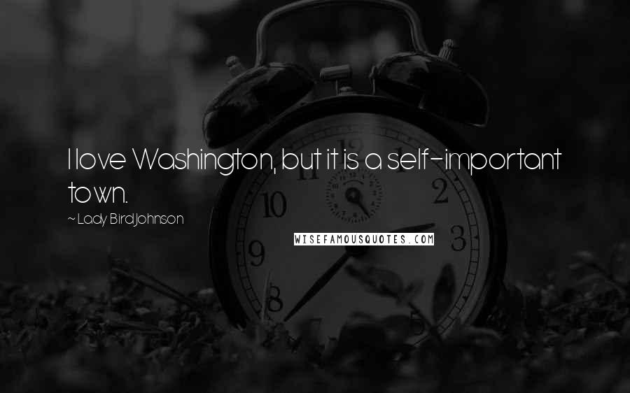 Lady Bird Johnson quotes: I love Washington, but it is a self-important town.