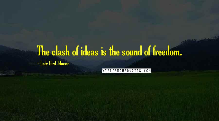 Lady Bird Johnson quotes: The clash of ideas is the sound of freedom.