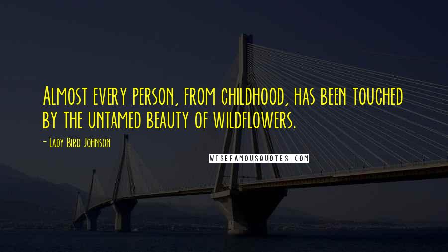 Lady Bird Johnson quotes: Almost every person, from childhood, has been touched by the untamed beauty of wildflowers.