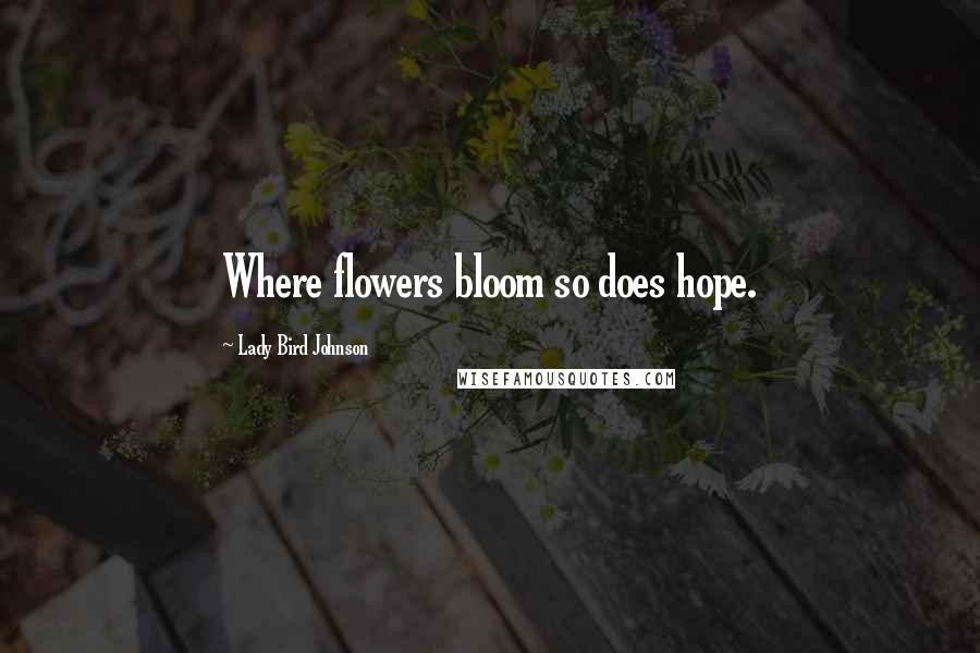 Lady Bird Johnson quotes: Where flowers bloom so does hope.