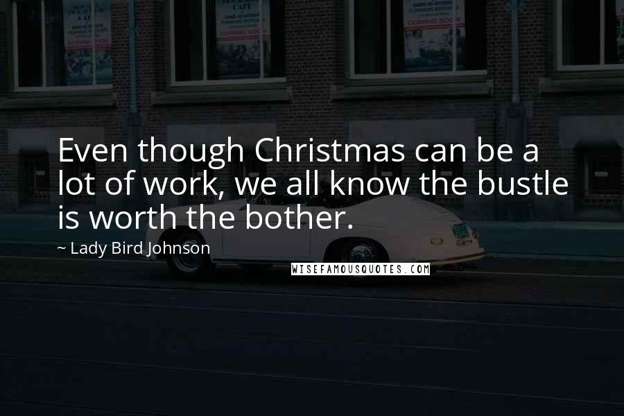 Lady Bird Johnson quotes: Even though Christmas can be a lot of work, we all know the bustle is worth the bother.