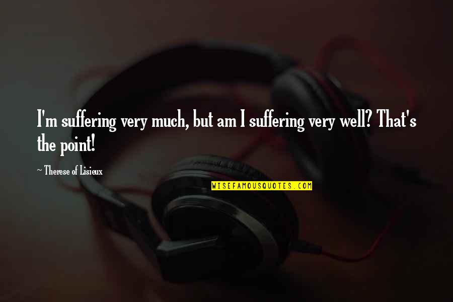 Lady Capulet In Romeo And Juliet Quotes By Therese Of Lisieux: I'm suffering very much, but am I suffering Lady Capulet In Romeo And Juliet Quotes By Therese Of Lisieux: I'm suffering very much, but am I suffering