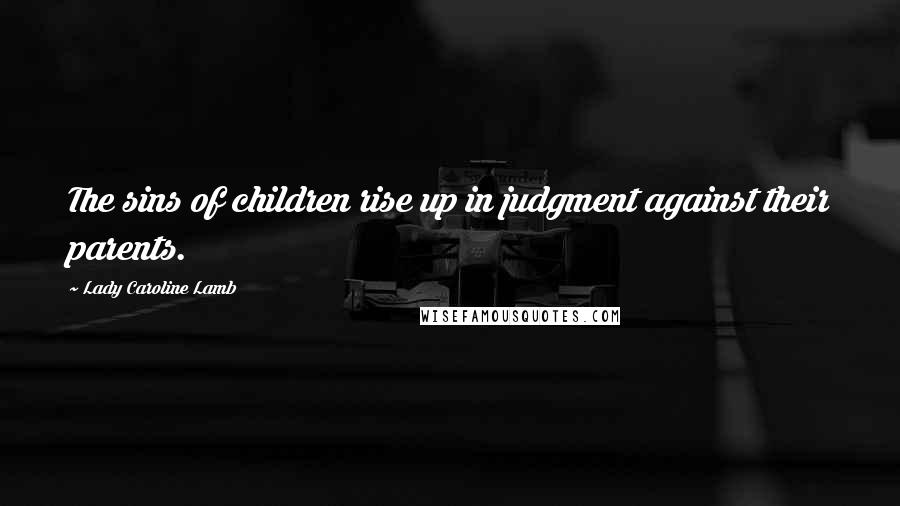 Lady Caroline Lamb quotes: The sins of children rise up in judgment against their parents.