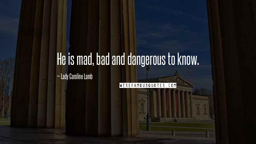 Lady Caroline Lamb quotes: He is mad, bad and dangerous to know.