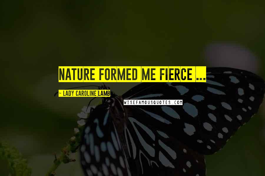 Lady Caroline Lamb quotes: Nature formed me fierce ...