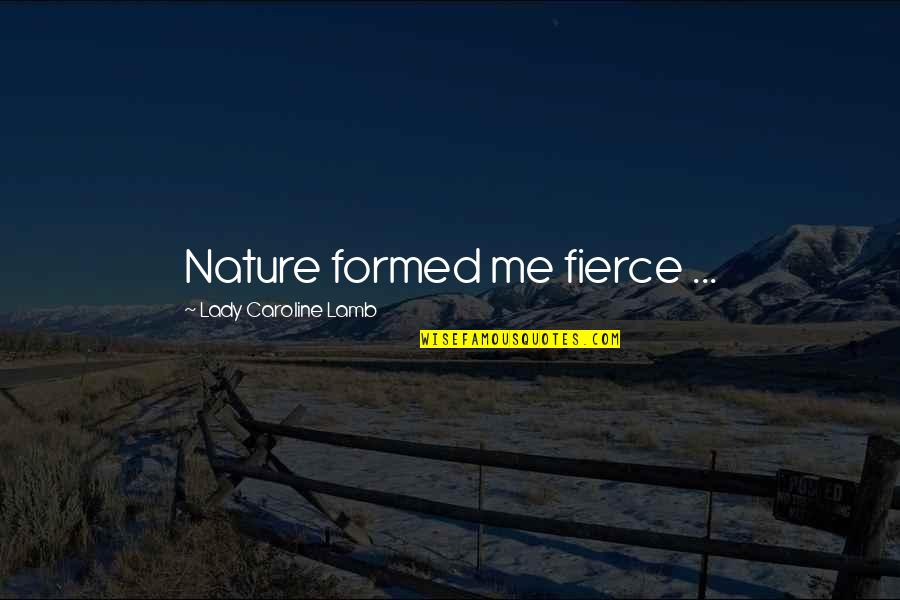 Lady Caroline Lamb Quotes By Lady Caroline Lamb: Nature formed me fierce ...