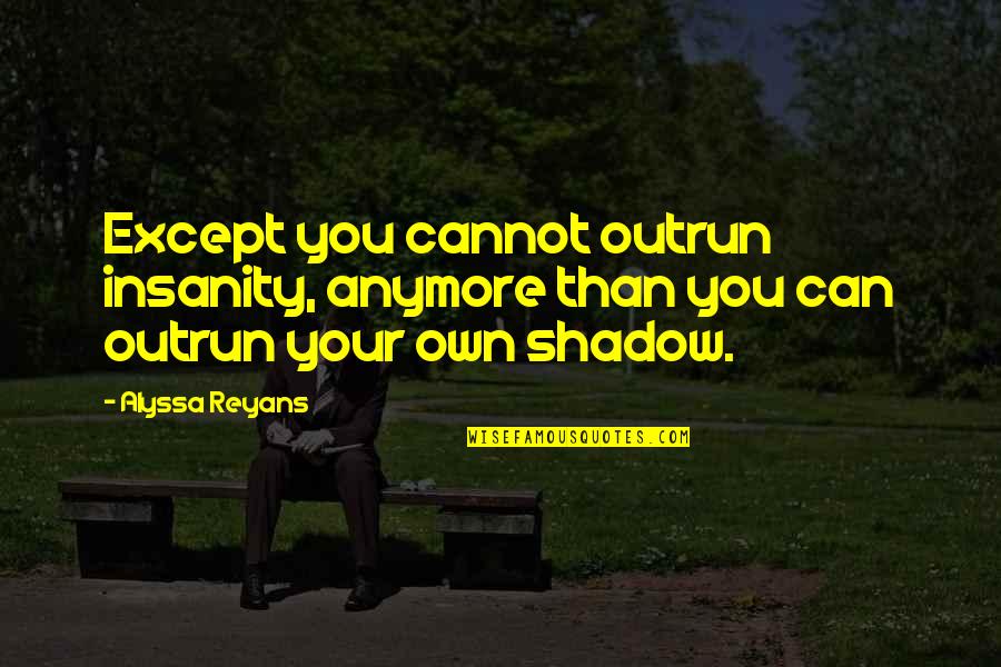 Lady Croom Quotes By Alyssa Reyans: Except you cannot outrun insanity, anymore than you